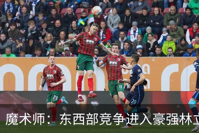 魔术师：东西部竞争进入豪强林立白热化阶段 东部阵容无比豪华