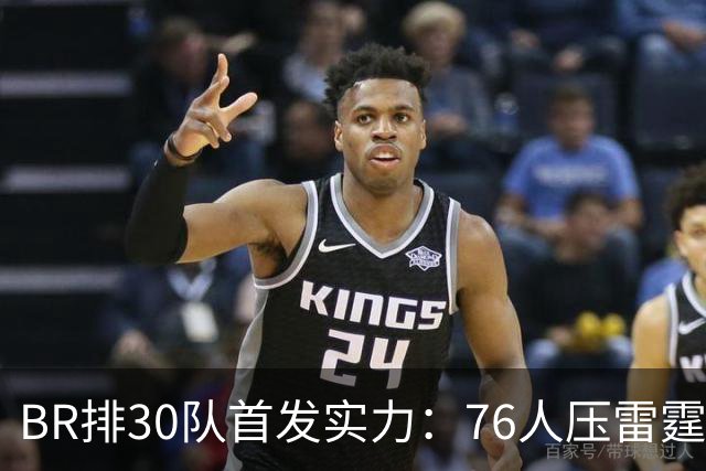 B/R排30队首发实力：76人压雷霆居首 尼克斯3 马刺6 火箭9 湖人16